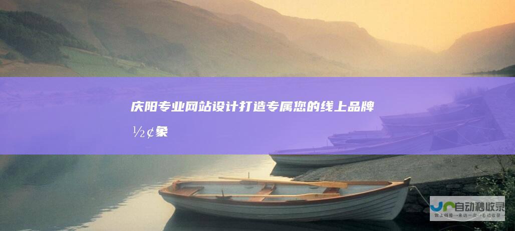 庆阳专业网站设计：打造专属您的线上品牌形象